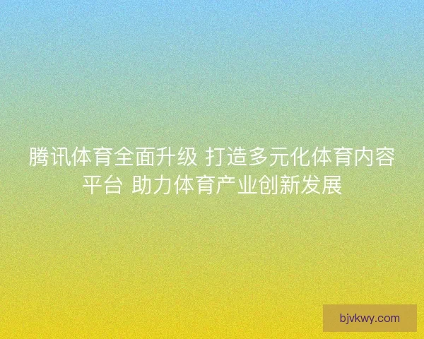 腾讯体育全面升级 打造多元化体育内容平台 助力体育产业创新发展